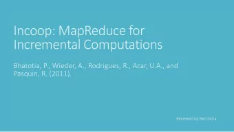 Incoop: MapReduce for  Incremental Computations  Bhatotia, P., Wieder, A., Rodrigues, R., Acar,