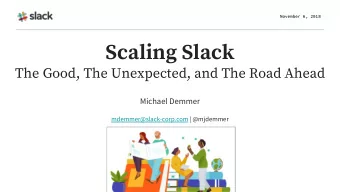 Scaling Slack  The Good, The Unexpected, and The Road Ahead  Michael Demmer  mdemmer@slack-corp.com