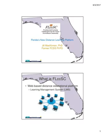 FLccSC  Floridas New Distance Learning Platform  Jill MacKinnon, PhD  Former FCDS PI/PD  What is