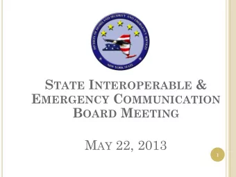S TATE I NTEROPERABLE &amp; E MERGENCY C OMMUNICATION B OARD M EETING M AY 22, 2013  1 W ELCOME