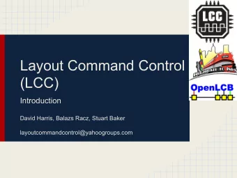 Layout Command Control  (LCC)  Introduction  David Harris, Balazs Racz, Stuart Baker