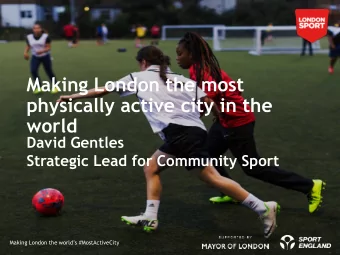 Making London the most  physically active city in the  world  David Gentles  Strategic Lead for
