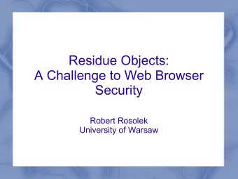 Residue Objects:  A Challenge to Web Browser  Security  Robert Rosolek  University of Warsaw