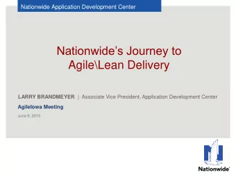 Nationwides Journey to  Agile\Lean Delivery LARRY BRANDMEYER |  Associate Vice President,