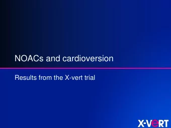 NOACs and cardioversion  Results from the X-vert trial  Approaches to cardioversion of atrial