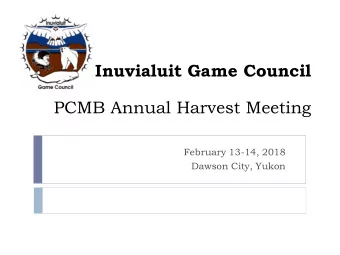 Inuvialuit Game Council  PCMB Annual Harvest Meeting  February 13-14, 2018  Dawson City, Yukon