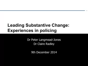 Leading Substantive Change:  Experiences in policing  Dr Peter Langmead-Jones  Dr Claire Radley