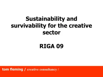 Sustainability and  survivability for the creative  sector  RIGA 09 tom fleming / creative