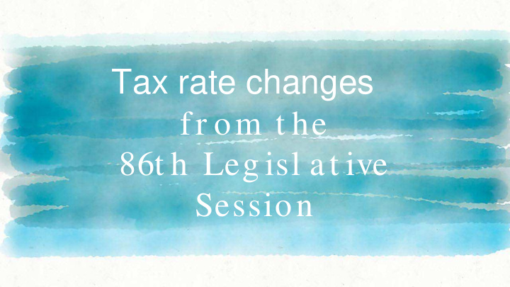 tax rate changes fr om t he 86t h leg isl at ive session