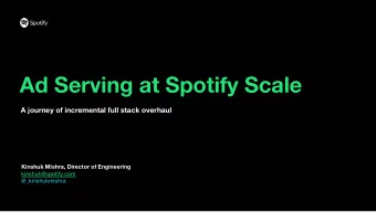 Ad Serving at Spotify Scale  A journey of incremental full stack overhaul  Kinshuk Mishra, Director