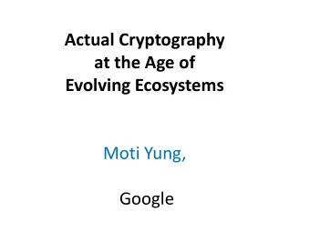 Evolving Ecosystems  Moti Yung,  Google  Talk Agenda  Part I: Crypto as part of general