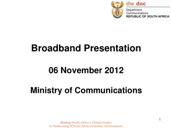 Broadband Presentation  06 November 2012  Ministry of Communications  1  Making South Africa a