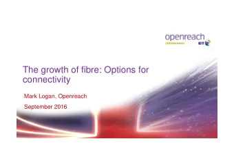 The growth of fibre: Options for  connectivity  Mark Logan, Openreach  September 2016  Investing in