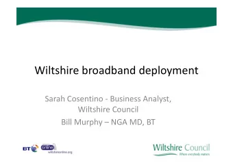 Wiltshire broadband deployment  Sarah Cosentino - Business Analyst,  Wiltshire Council  Bill Murphy