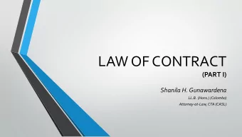 LAW OF CONTRACT  (PART I)  Shanila H. Gunawardena  LL.B. (Hons.) (Colombo)  Attorney-at-Law, CTA