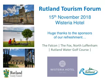 Rutland Tourism Forum 15 th November 2018  Wisteria Hotel  Huge thanks to the sponsors  of our