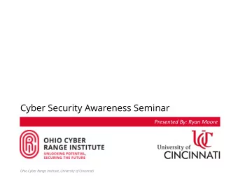 Cyber Security Awareness Seminar  Presented By: Ryan Moore  Ohio Cyber Range Institute, University