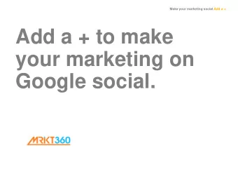 your marketing on  Google social.  Make your marketing social.Add a + What is Google+? It  s a