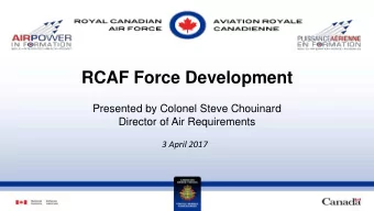 RCAF Force Development  Presented by Colonel Steve Chouinard  Director of Air Requirements  3 April