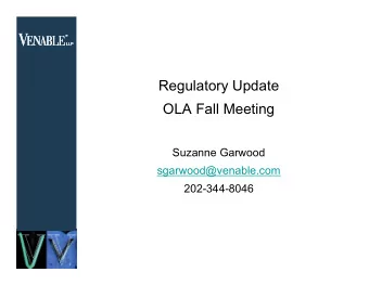 Regulatory Update  OLA Fall Meeting  Suzanne Garwood  sgarwood@venable.com  202-344-8046  1