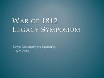 W AR OF 1812 L EGACY S YMPOSIUM  Kirwin Development Strategies  July 9, 2014  War of 1812 Legacy