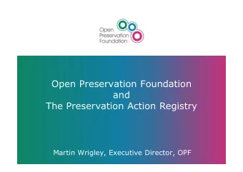 Open Preservation Foundation  and  The Preservation Action Registry  Martin Wrigley, Executive