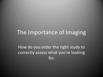 The Importance of Imaging  How do you order the right study to  correctly assess what youre