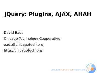 jQuery: Plugins, AJAX, AHAH  David Eads  Chicago T  echnology Cooperative  eads@chicagotech.org