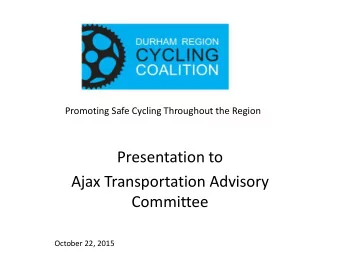 Promoting Safe Cycling Throughout the Region  Presentation to  Ajax Transportation Advisory