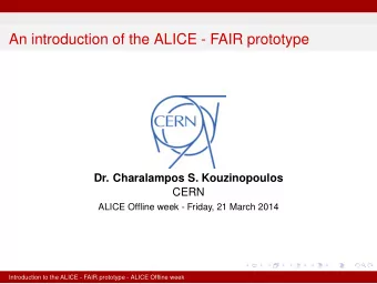 An introduction of the ALICE - FAIR prototype  Dr. Charalampos S. Kouzinopoulos  CERN  ALICE