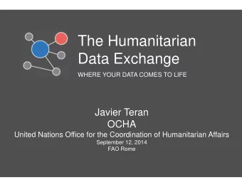 The Humanitarian  Data Exchange  WHERE YOUR DATA COMES TO LIFE  Javier Teran  OCHA  United Nations