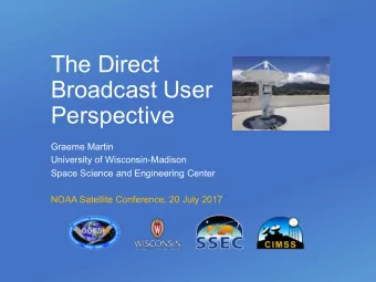 The Direct  Broadcast User  Perspective  Graeme Martin  University of Wisconsin-Madison  Space