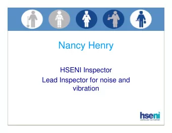 Nancy Henry  HSENI Inspector  Lead Inspector for noise and  vibration  content  What is the