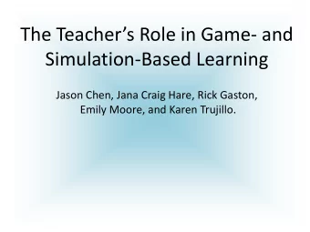 The Teachers Role in Game - and  Simulation-Based Learning  Jason Chen, Jana Craig Hare, Rick