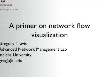 A primer on network flow visualization Gregory Travis Advanced Network Management Lab Indiana