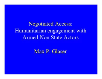 Negotiated Access:  Humanitarian engagement with  Armed Non State Actors  Max P. Glaser  Two stages