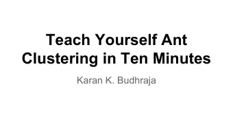 Teach Yourself Ant  Clustering in Ten Minutes  Karan K. Budhraja  What to Expect   Basic model