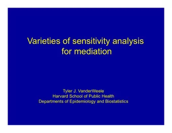 Varieties of sensitivity analysis  for mediation  Tyler J. VanderWeele  Harvard School of Public