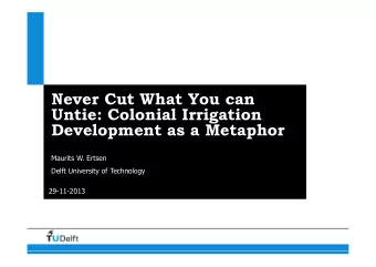 Never Cut What You can  Untie: Colonial Irrigation  Development as a Metaphor  Maurits W. Ertsen