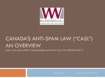 AN OVERVIEW  HOW WILL CASL AFFECT YOUR BUSINESS AND HOW CAN YOU PREPARE FOR IT?  Diane Karnay