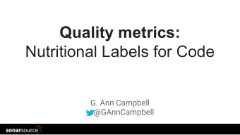 Quality metrics:  Nutritional Labels for Code  G. Ann Campbell  @GAnnCampbell  GenevaJug  Why is