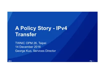 A Policy Story - IPv4  Transfer  TWNIC OPM 26, Taipei  14 December 2016  George Kuo, Services