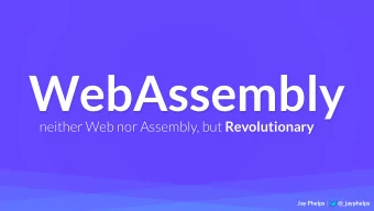 WebAssembly neither Web nor Assembly, but Revolutionary Jay Phelps | @_jayphelps The WebAssembly