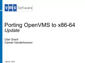 Porting OpenVMS to x86-64  Update  Clair Grant  Camiel Vanderhoeven  April 8, 2016  Porting OpenVMS