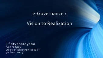 Vision to Realization  J Satyanarayana  Secretary  Dept of Electronics &amp; IT  30 Jan, 2014