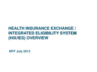 HEALTH INSURANCE EXCHANGE /  INTEGRATED ELIGIBILITY SYSTEM  (HIX/IES) OVERVIEW  MTF July 2013  WHAT
