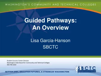 Guided Pathways:  An Overview  Lisa Garcia-Hanson  SBCTC  Student Success Center Director