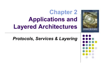 Chapter 2  Applications and  Layered Architectures  Protocols, Services &amp; Layering  Layers,