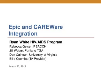 Epic and CAREWare  Integration  Ryan White HIV/AIDS Program  Rebecca Geiser: REACCH  Jill Weber:
