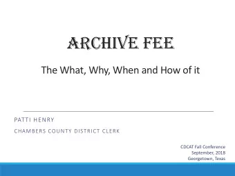 ARCHIVE FEE  The What, Why, When and How of it  PATTI HENRY  CHAMBERS COUNTY DISTRICT CLERK  CDCAT